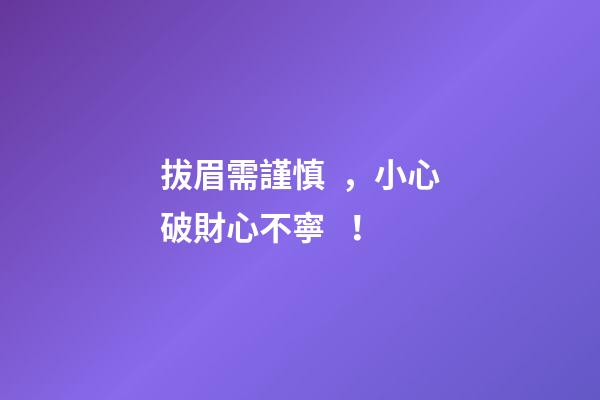 拔眉需謹慎，小心破財心不寧！